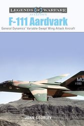 Cover Art for 9780764361289, F-111 Aardvark: General Dynamics' Variable-Swept-Wing Attack Aircraft (Legends of Warfare: Aviation) by John Gourley