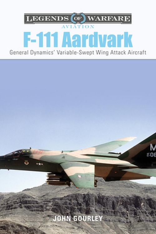 Cover Art for 9780764361289, F-111 Aardvark: General Dynamics' Variable-Swept-Wing Attack Aircraft (Legends of Warfare: Aviation) by John Gourley