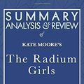 Cover Art for 9781635966954, Summary, Analysis, and Review of  Kate Moore's The Radium Girls: The Dark Story of America’s Shining Women by Start Publishing Notes