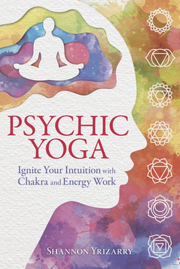 Cover Art for 9780738764467, Psychic Yoga: Ignite Your Intuition with Chakra and Energy Work by Shannon Yrizarry