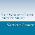 Cover Art for 9781497563384, The World's Great Men of Music by Harriette Brower
