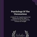 Cover Art for 9781340633172, Psychology Of The Unconscious: A Study Of The Transformations And Symbolisms Of The Libido : A Contribution To The History Of The Evolution Of Thought by Carl Gustav Jung