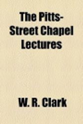 Cover Art for 9780217103954, The Pitts-Street Chapel Lectures by W. R. Clark