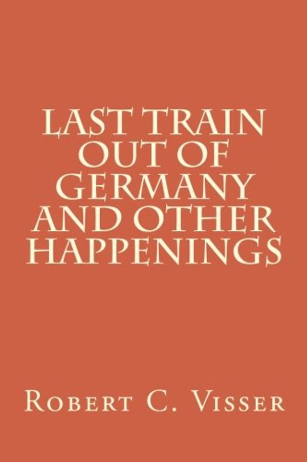 Cover Art for 9781495467844, Last Train out of Germany and other Happenings by Robert C. Visser