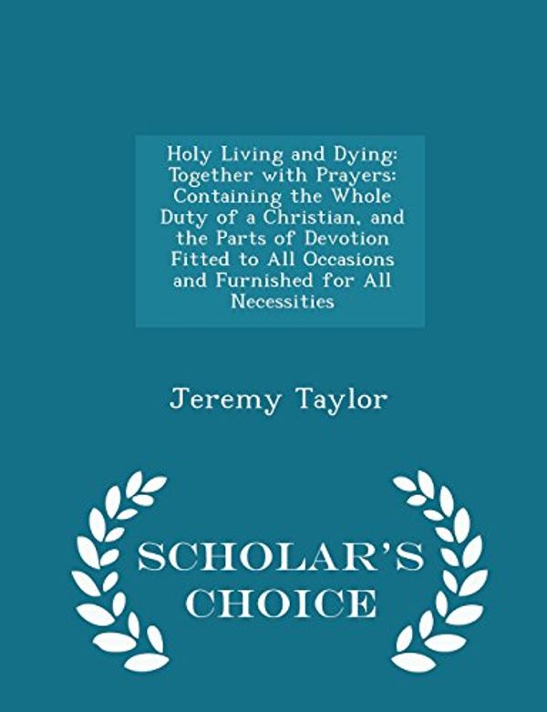 Cover Art for 9781294974536, Holy Living and DyingTogether with Prayers: Containing the Whole Dut... by Jeremy Taylor