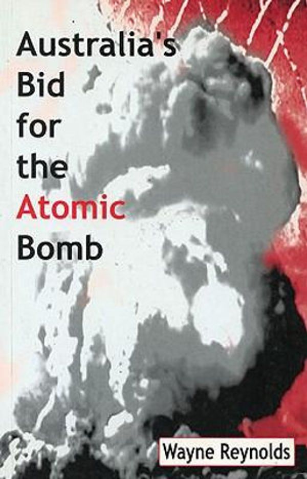 Cover Art for 9780522849141, Australia's Bid for the Atomic Bomb by Wayne Reynolds