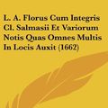 Cover Art for 9781162037196, L. A. Florus Cum Integris Cl. Salmasii Et Variorum Notis Quas Omnes Multis In Locis Auxit (1662) (Latin Edition) by Lucius Annaeus Florus, Claude Saumaise, Lucius Ampelius