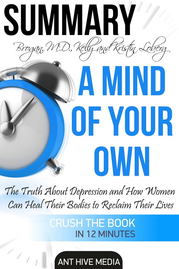 Cover Art for 9781370442430, Kelly Brogan, MD and Kristin Loberg's A Mind of Your Own: The Truth About Depression and How Women Can Heal Their Bodies to Reclaim Their Lives Summary by Ant Hive Media