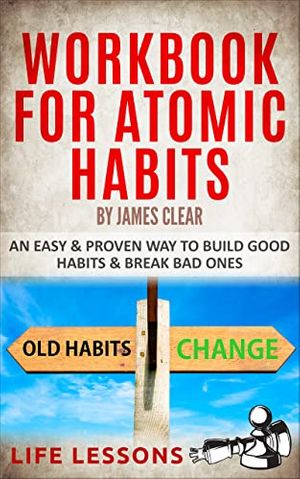 Cover Art for B09PF1SC9N, Workbook For Atomic Habits by James Clear: An Easy & Proven Way To Build Good Habits & Break Bad Ones by Life Lessons