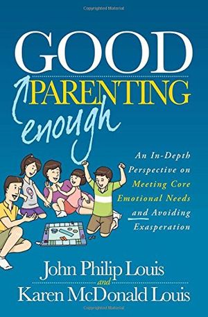 Cover Art for 9781630474065, Good Enough Parenting: An In-Depth Perspective on Meeting Core Emotional Needs and Avoiding Exasperation by John Philip Louis