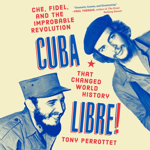 Cover Art for 9780525641766, Cuba Libre!: Che, Fidel, and the Improbable Revolution That Changed World History by Tony Perrottet