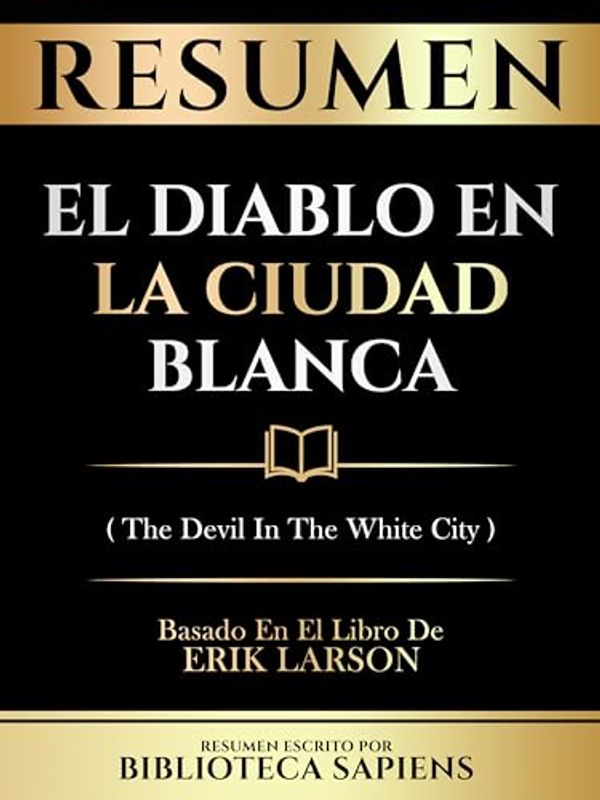 Cover Art for B0CSZHLQKY, Resumen - El Diablo En La Ciudad Blanca (The Devil In The White City) - Basado En El Libro De Erik Larson (Spanish Edition) by Biblioteca Sapiens