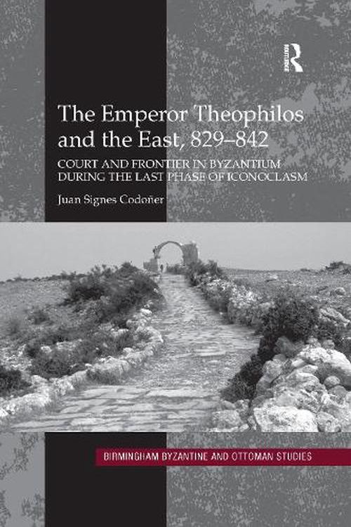 Cover Art for 9780367600273, The Emperor Theophilos and the East, 829–842: Court and Frontier in Byzantium during the Last Phase of Iconoclasm by Codoñer, Juan Signes