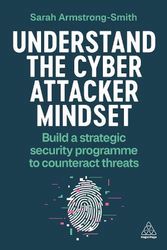 Cover Art for 9781398614284, Understand the Cyber Attacker Mindset: Build a Strategic Security Programme to Counteract Threats by Armstrong-Smith,Sarah