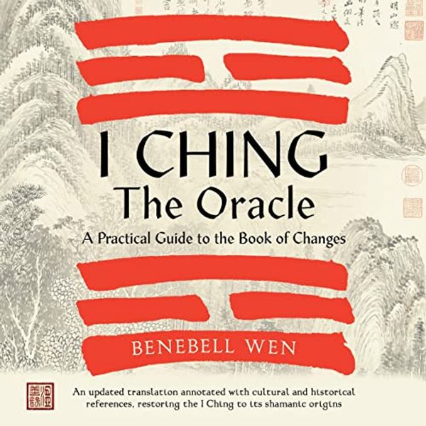 Cover Art for B0BZK23CLL, I Ching, the Oracle: A Practical Guide to the Book of Changes: An Updated Translation Annotated with Cultural and Historical References, Restoring the I Ching to Its Shamanic Origin by Benebell Wen