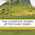 Cover Art for 9781171892762, The Complete Works of Richard Sibbes by Richard Sibbes