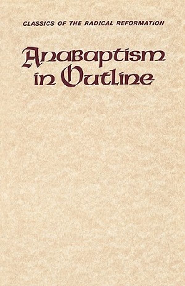 Cover Art for 9780836112412, Anabaptism in Outline: Selected Primary Sources (Classics of the Radical Reformation) by Walter Klaassen