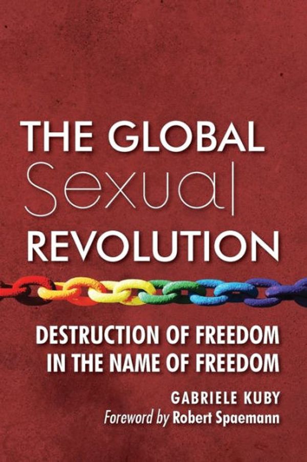 Cover Art for 9781621381549, The Global Sexual Revolution: Destruction of Freedom in the Name of Freedom by Gabriele Kuby