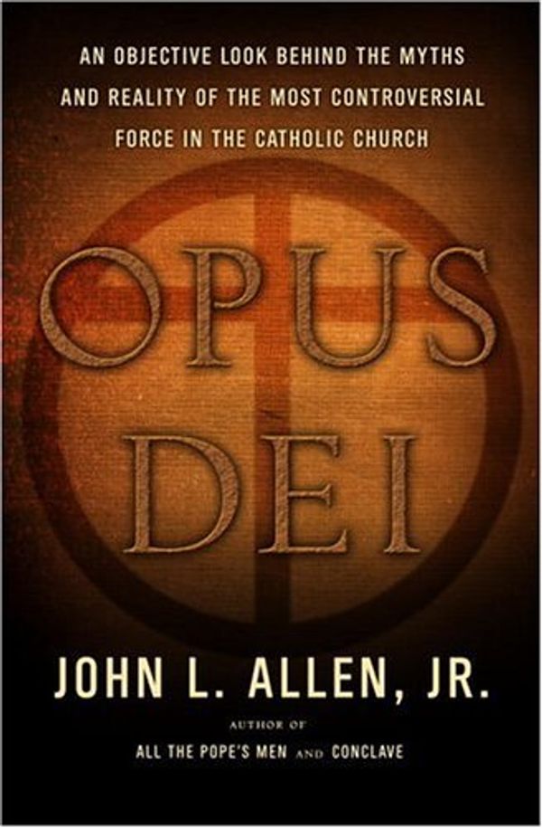 Cover Art for 9780385514491, Opus Dei: An Objective Look Behind the Myths and Reality of the Most Controversial Force in the Catholic Church by John L. Allen