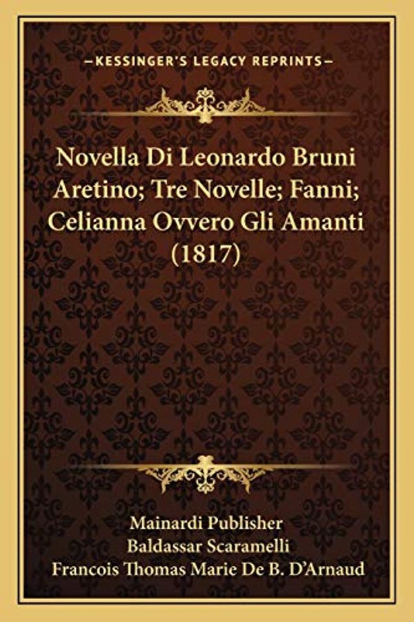 Cover Art for 9781167606762, Novella Di Leonardo Bruni Aretino; Tre Novelle; Fanni; Celianna Ovvero Gli Amanti (1817) by Mainardi Publisher, Baldassar Scaramelli, D'Arnaud, Francois Thomas Marie De B.