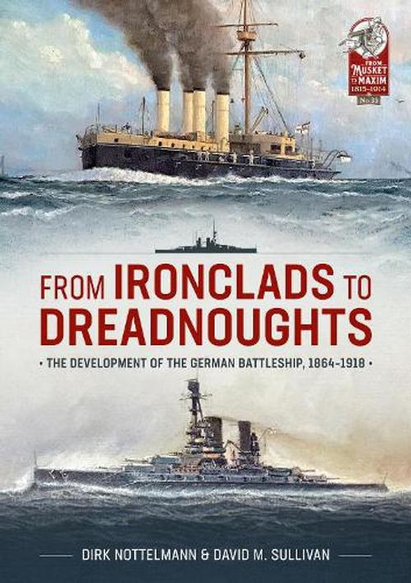 Cover Art for 9781804511848, From Ironclads to Dreadnoughts: The Development of the German Battleship, 1864-1918 (From Musket to Maxim 1815-1914) by Sullivan, David M., Nottelmann, Dirk