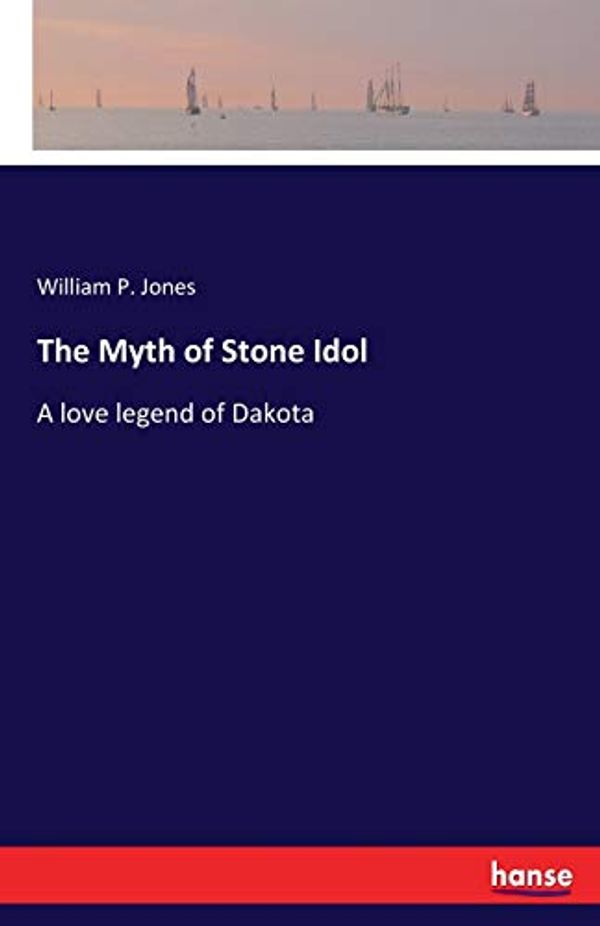 Cover Art for 9783337183141, The Myth of Stone Idol: A love legend of Dakota by William P. Jones Jones