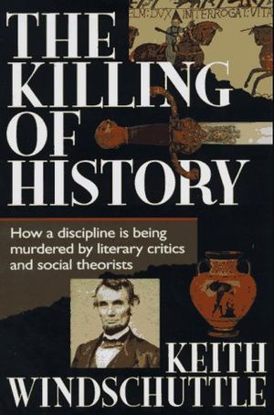 Cover Art for 9780646265063, The Killing of History: How a Discipline Is Being Murdered by Literary Critics and Social Theorists by Keith Windschuttle