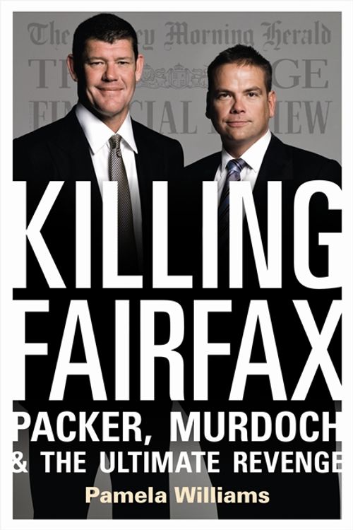 Cover Art for 9780732297664, Killing Fairfax: Packer, Murdoch and the Ultimate Revenge by Pamela Williams