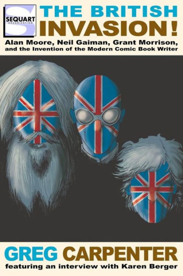 Cover Art for 9781940589077, The British Invasion: Alan Moore, Neil Gaiman, Grant Morrison, and the Invention of the Modern Comic Book Writer by Greg Carpenter