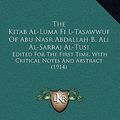 Cover Art for 9781164469247, The Kitab Al-Luma Fi L-Tasawwuf of Abu Nasr Abdallah B. Ali Al-Sarraj Al-Tusi: Edited for the First Time, with Critical Notes and Abstract (1914) by Reynold Alleyne Nicholson