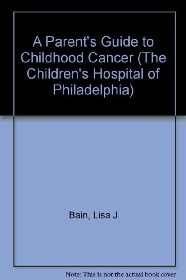 Cover Art for 9780440506928, A Parent's Guide to Childhood Cancer (The Children's Hospital of Philadelphia) by Lisa Bain