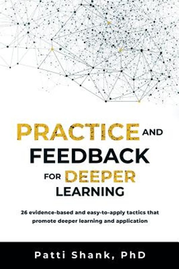 Cover Art for 9781976215087, Practice and Feedback for Deeper Learning: 26 evidence-based and easy-to-apply tactics that promote deeper learning and application: Volume 2 (Make It Learnable) by Patti O. Shank PhD