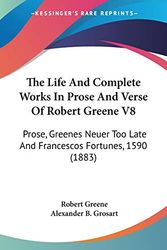 Cover Art for 9781104255756, The Life and Complete Works in Prose and Verse of Robert Greene V8: Prose, Greenes Neuer Too Late and Francescos Fortunes, 1590 (1883) by Robert Greene