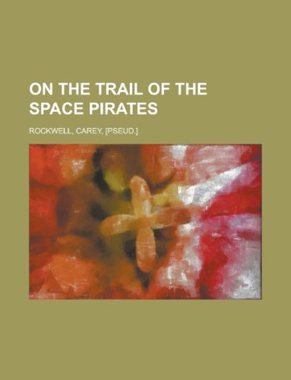 Cover Art for 9781153759328, On the Trail of the Space Pirates by Carey Rockwell