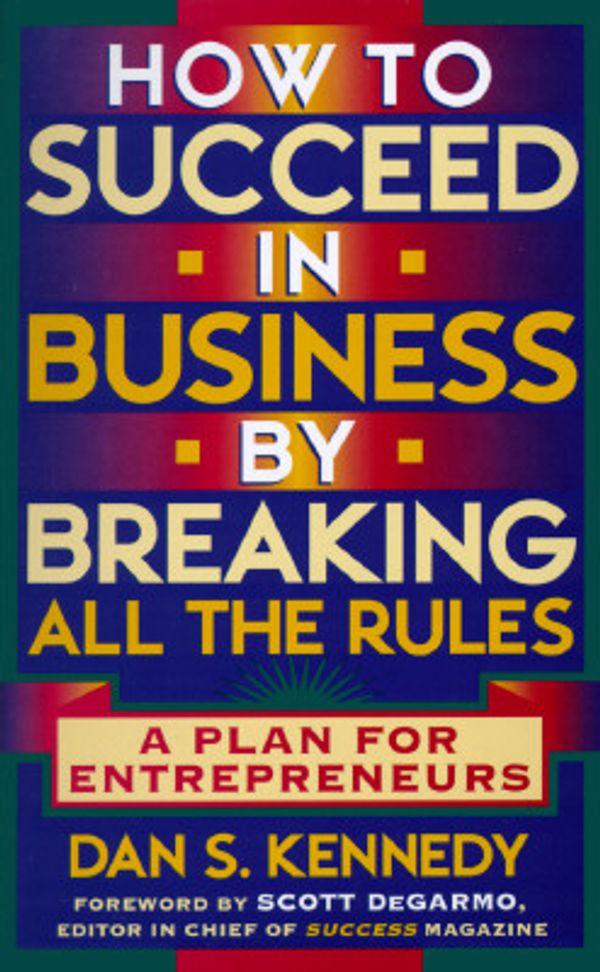 Cover Art for 9780525941989, How to Succeed in Business by Breaking All the Rules by Dan S. Kennedy