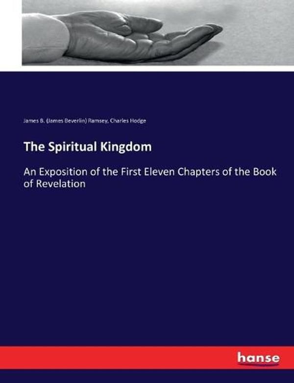 Cover Art for 9783337250263, The Spiritual Kingdom: An Exposition of the First Eleven Chapters of the Book of Revelation by James B. (James Beverlin) Ramsey, Charles Hodge