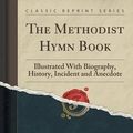 Cover Art for 9781330155639, The Methodist Hymn Book: Illustrated With Biography, History, Incident and Anecdote (Classic Reprint) by George John Stevenson