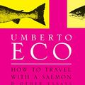 Cover Art for B00D8HPCNC, How To Travel With A Salmon: and Other Essays by Umberto Eco