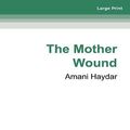 Cover Art for 9780369367709, The Mother Wound by Amani Haydar
