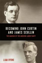 Cover Art for 9780522876475, Becoming John Curtin and James Scullin: Their early political careers and the making of the modern Labor Party by Liam Byrne