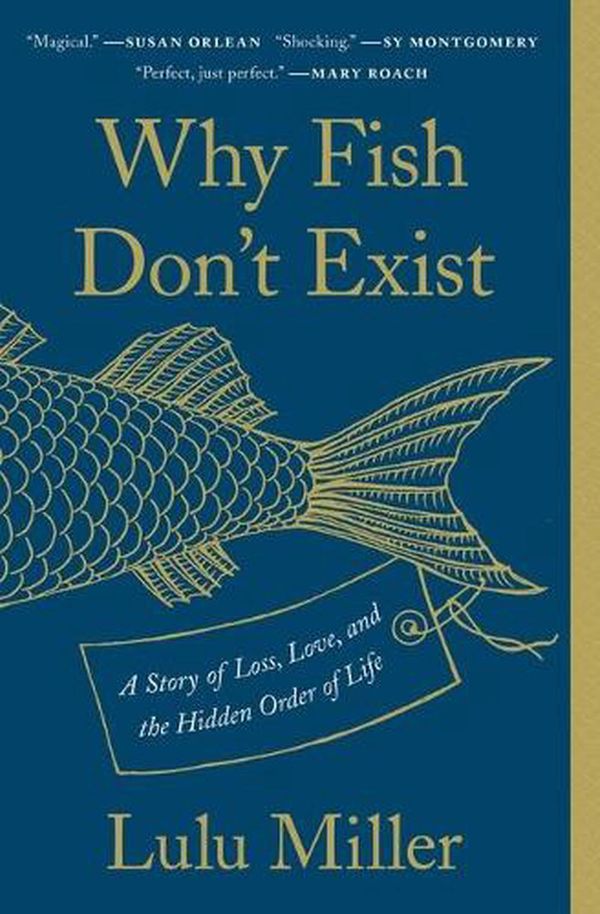 Cover Art for 9781501160349, Why Fish Don't Exist: A Story of Loss, Love, and the Hidden Order of Life by Lulu Miller
