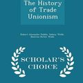 Cover Art for 9781295948161, The History of Trade Unionism - Scholar's Choice Edition by Robert Alexander Peddie, Sidney Webb, Beatrice Potter Webb