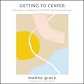 Cover Art for B0864WKFG9, Getting to Center: Pathways to Finding Yourself Within the Great Unknown by Marlee Grace