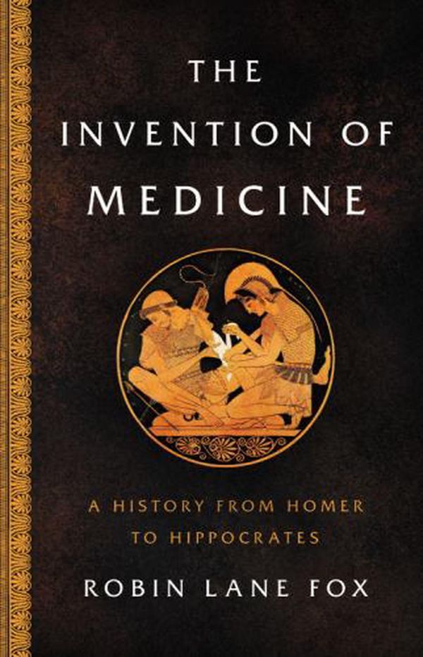 Cover Art for 9780465093441, The Invention of Medicine: A History from Homer to Hippocrates by Robin Lane Fox