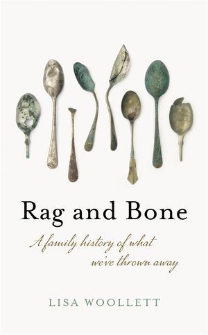 Cover Art for 9781529358490, Rag and Bone: A Family History of What We've Thrown Away by Lisa Woollett