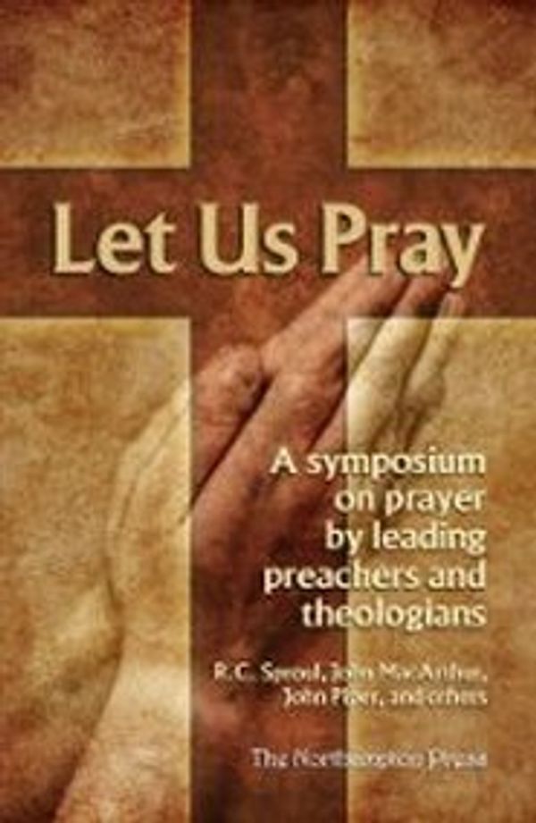 Cover Art for 9780984706204, Let Us Pray a Symposium on Prayer By Leading Preachers and Theologians by R.C. Sproul John MacArthur John Piper