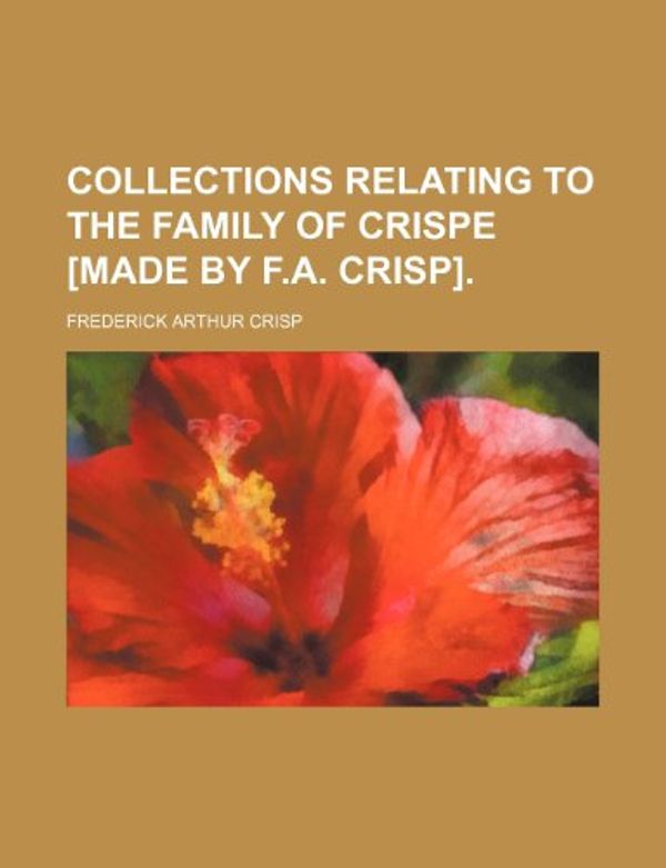 Cover Art for 9781236590039, Collections Relating to the Family of Crispe [Made by F.A. Crisp] by Frederick Arthur Crisp