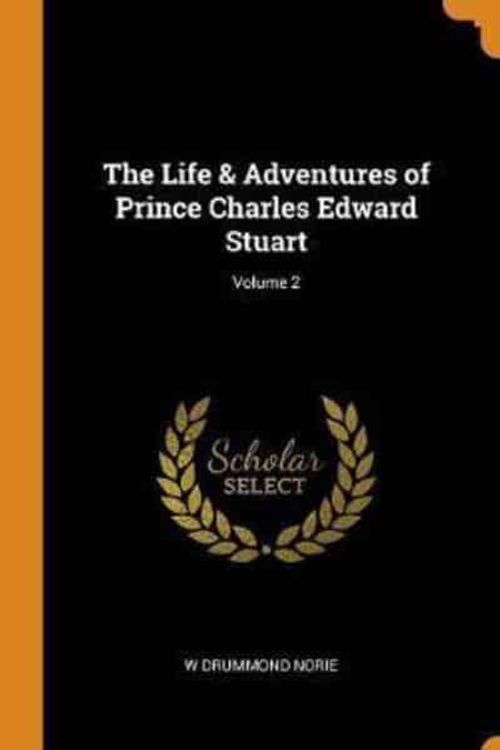 Cover Art for 9780344987236, The Life & Adventures of Prince Charles Edward Stuart; Volume 2 by W Drummond Norie