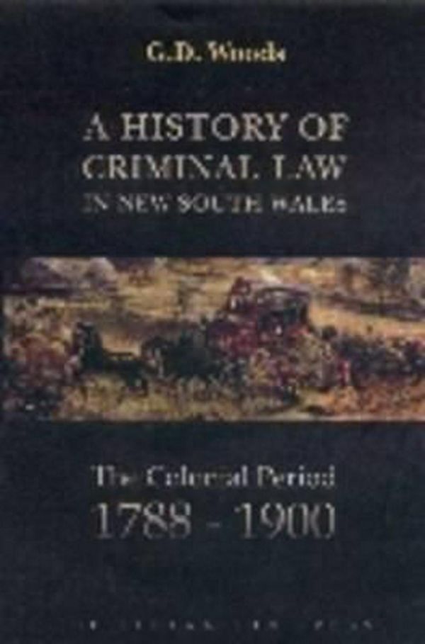 Cover Art for 9781862874398, A History of Criminal Law in New South Wales: The Colonial Period, 1788-1900 by G. D. Woods