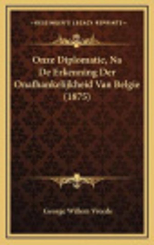 Cover Art for 9781168999603, Onze Diplomatie, Na de Erkenning Der Onafhankelijkheid Van Belgie (1875) by George Willem Vreede